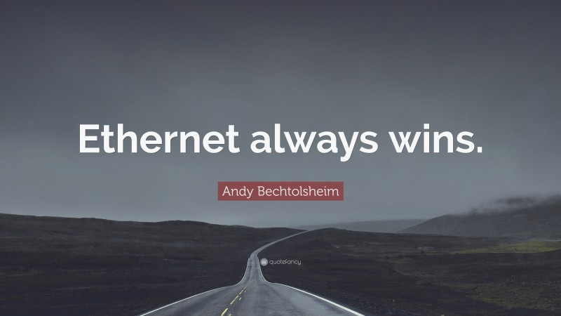 Andy Bechtolsheim Quote: “Ethernet always wins.”