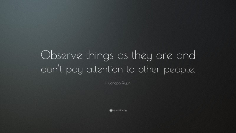 Huangbo Xiyun Quote: “Observe things as they are and don’t pay attention to other people.”