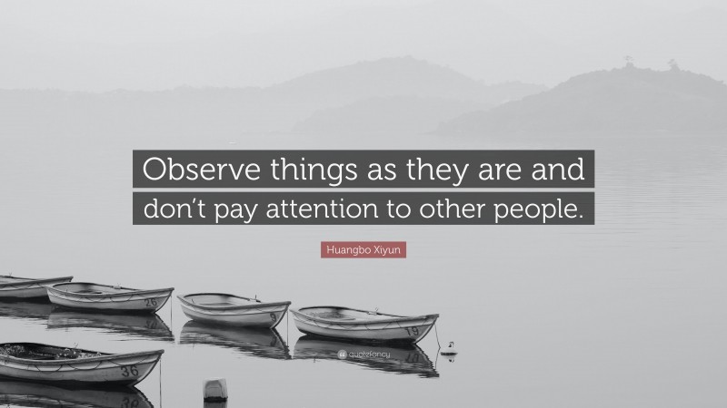 Huangbo Xiyun Quote: “Observe things as they are and don’t pay attention to other people.”