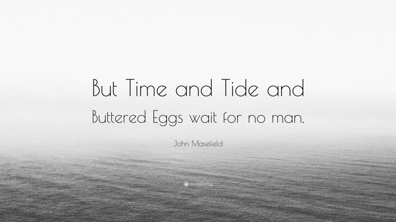 John Masefield Quote: “But Time and Tide and Buttered Eggs wait for no man.”