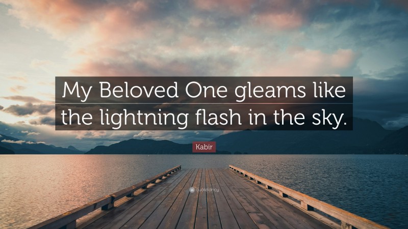 Kabir Quote: “My Beloved One gleams like the lightning flash in the sky.”