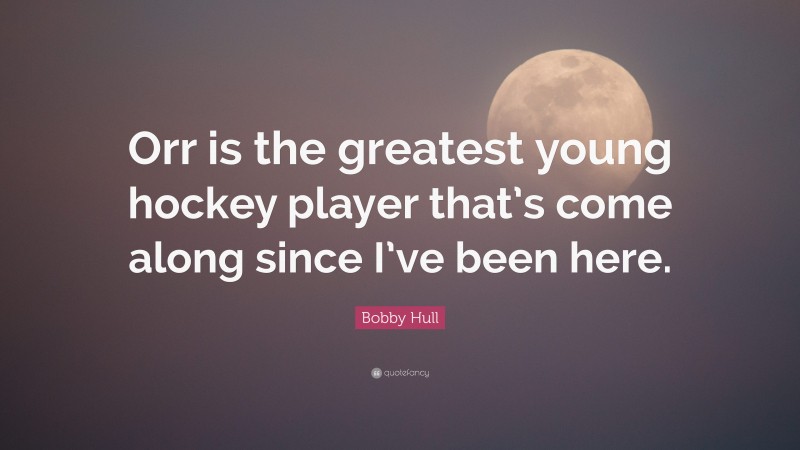 Bobby Hull Quote: “Orr is the greatest young hockey player that’s come along since I’ve been here.”