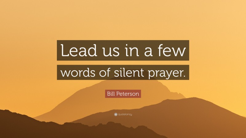 Bill Peterson Quote: “Lead us in a few words of silent prayer.”