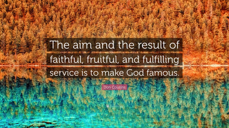 Don Cousins Quote: “The aim and the result of faithful, fruitful, and fulfilling service is to make God famous.”