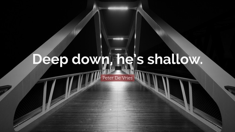 Peter De Vries Quote: “Deep down, he’s shallow.”