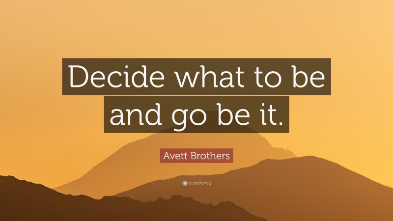 Avett Brothers Quote: “Decide what to be and go be it.”