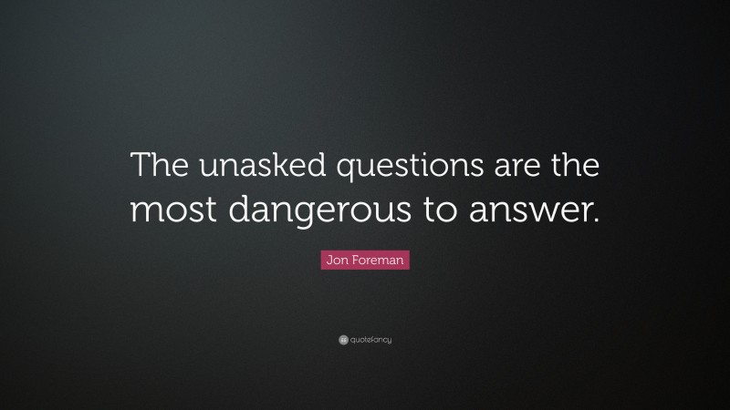 Jon Foreman Quote: “The unasked questions are the most dangerous to answer.”