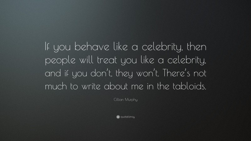 Cillian Murphy Quote: “If you behave like a celebrity, then people will treat you like a celebrity, and if you don’t, they won’t. There’s not much to write about me in the tabloids.”