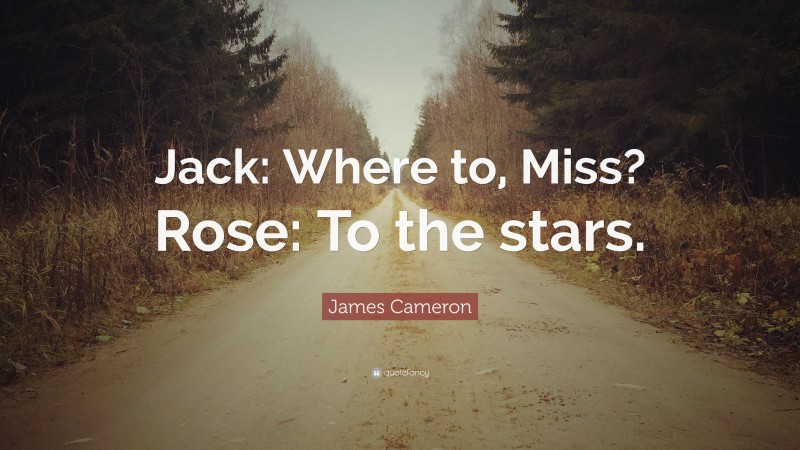 James Cameron Quote: “Jack: Where to, Miss? Rose: To the stars.”