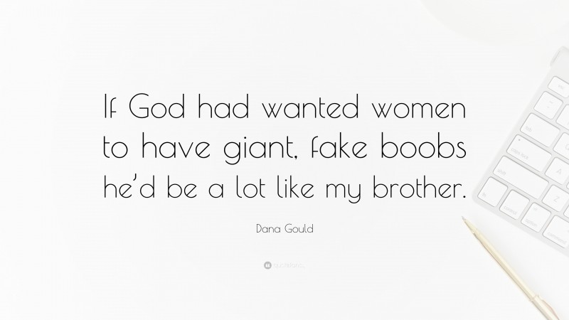 Dana Gould Quote: “If God had wanted women to have giant, fake boobs he’d be a lot like my brother.”