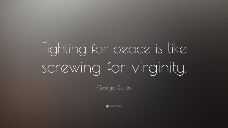 George Carlin Quote: “Fighting for peace is like screwing for virginity.”