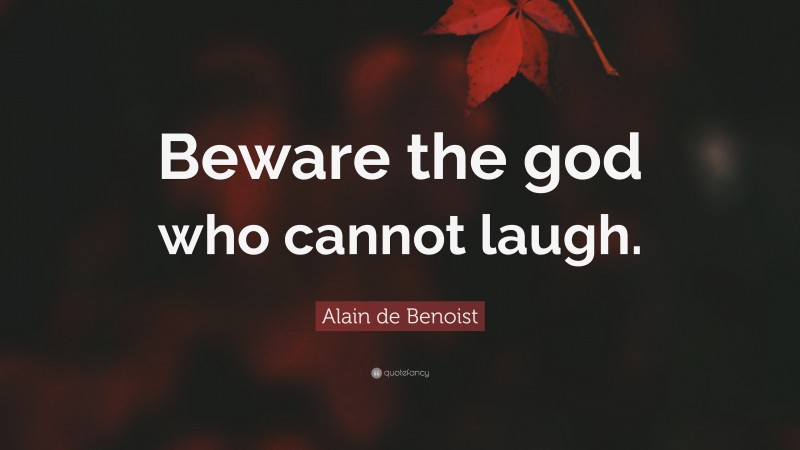 Alain de Benoist Quote: “Beware the god who cannot laugh.”
