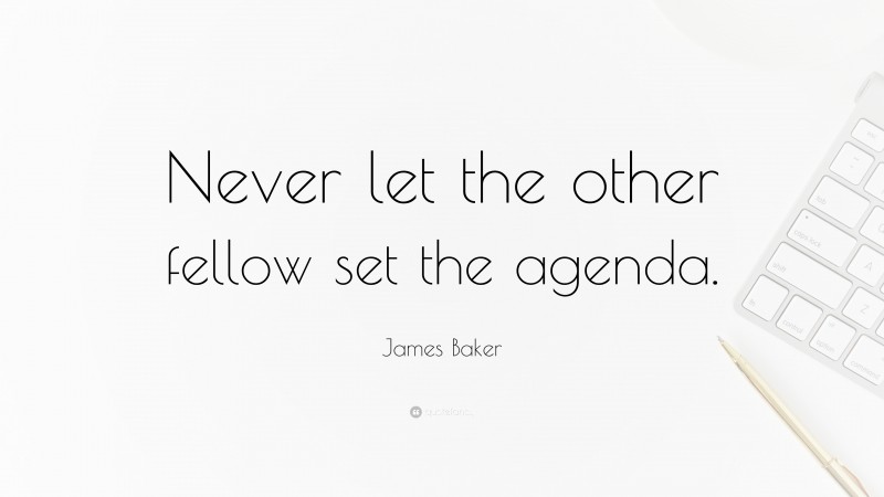 James Baker Quote: “Never let the other fellow set the agenda.”