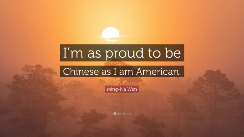 Ming-Na Wen Quote: “I’m as proud to be Chinese as I am American.”