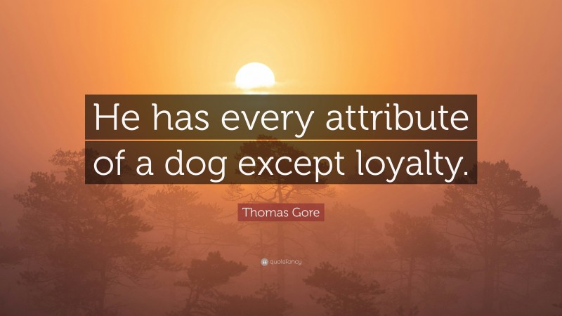 Thomas Gore Quote: “He has every attribute of a dog except loyalty.”