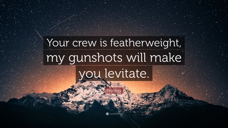 Prodigy Quote: “Your crew is featherweight, my gunshots will make you levitate.”