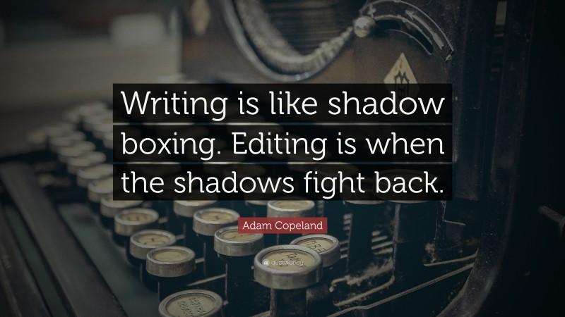 Adam Copeland Quote: “Writing is like shadow boxing. Editing is when the shadows fight back.”