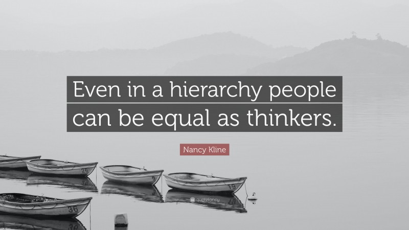 Nancy Kline Quote: “Even in a hierarchy people can be equal as thinkers.”