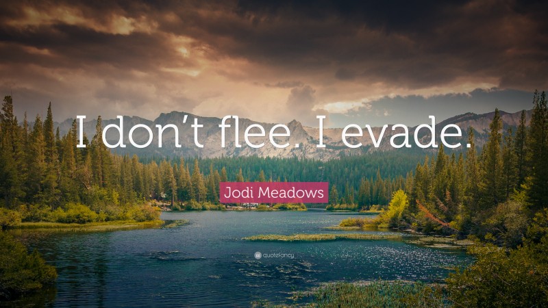 Jodi Meadows Quote: “I don’t flee. I evade.”