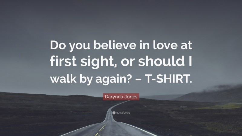 Darynda Jones Quote: “Do you believe in love at first sight, or should I walk by again? – T-SHIRT.”