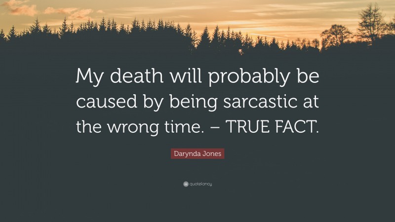 Darynda Jones Quote: “My death will probably be caused by being sarcastic at the wrong time. – TRUE FACT.”