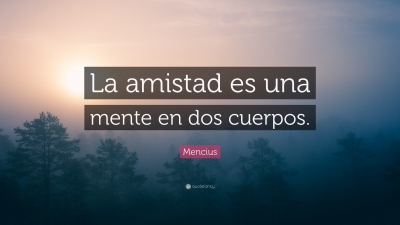 Mencius Quote: “La amistad es una mente en dos cuerpos.”