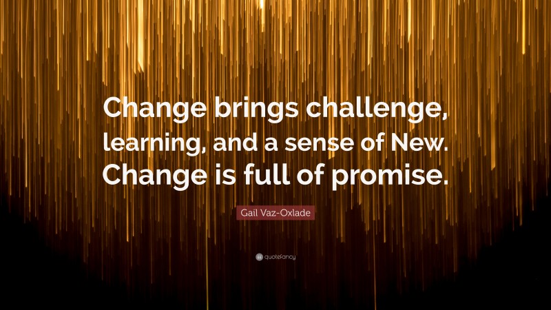 Gail Vaz-Oxlade Quote: “Change brings challenge, learning, and a sense of New. Change is full of promise.”
