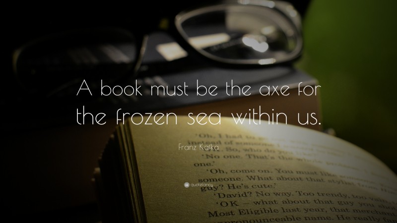 Franz Kafka Quote: “A book must be the axe for the frozen sea within us.”