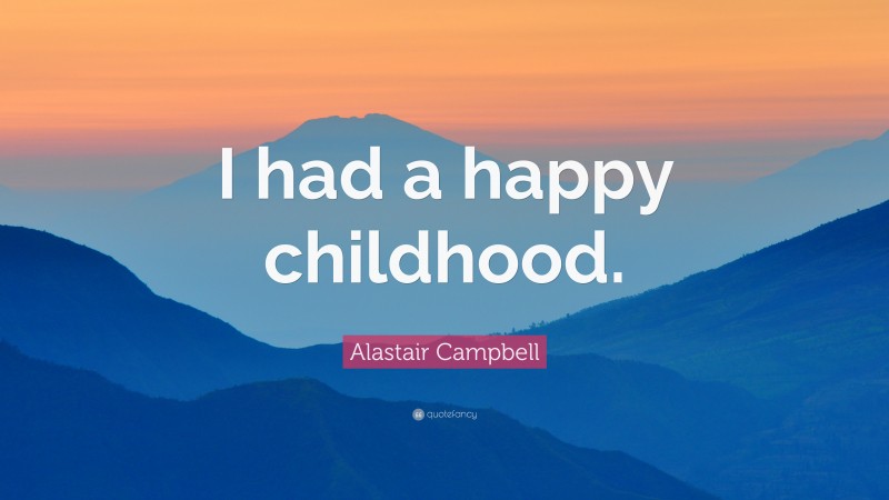 Alastair Campbell Quote: “I had a happy childhood.”