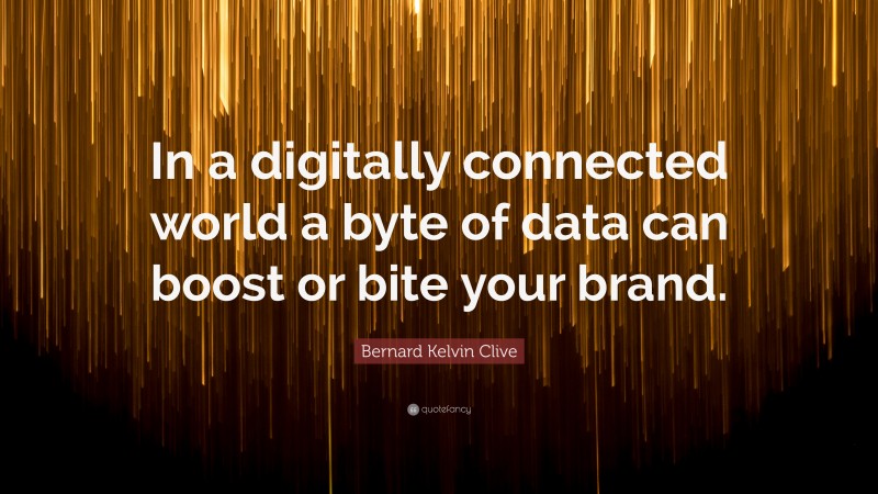 Bernard Kelvin Clive Quote: “In a digitally connected world a byte of data can boost or bite your brand.”