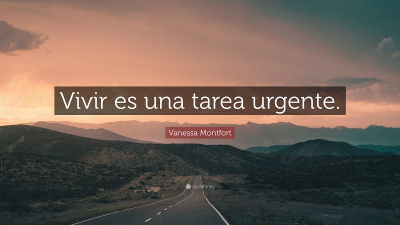 Vanessa Montfort Quote: “Vivir es una tarea urgente.”