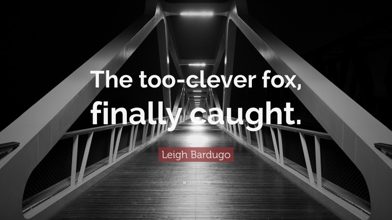Leigh Bardugo Quote: “The too-clever fox, finally caught.”