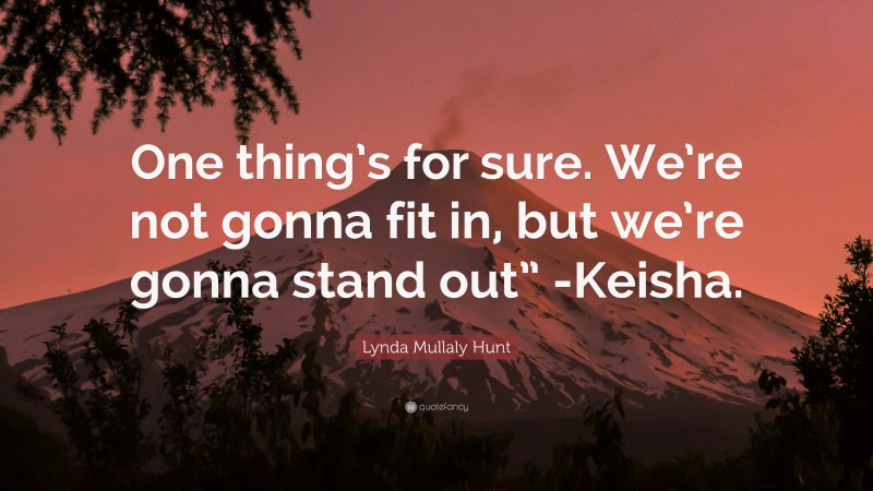 Lynda Mullaly Hunt Quote: “One thing’s for sure. We’re not gonna fit in, but we’re gonna stand out” -Keisha.”