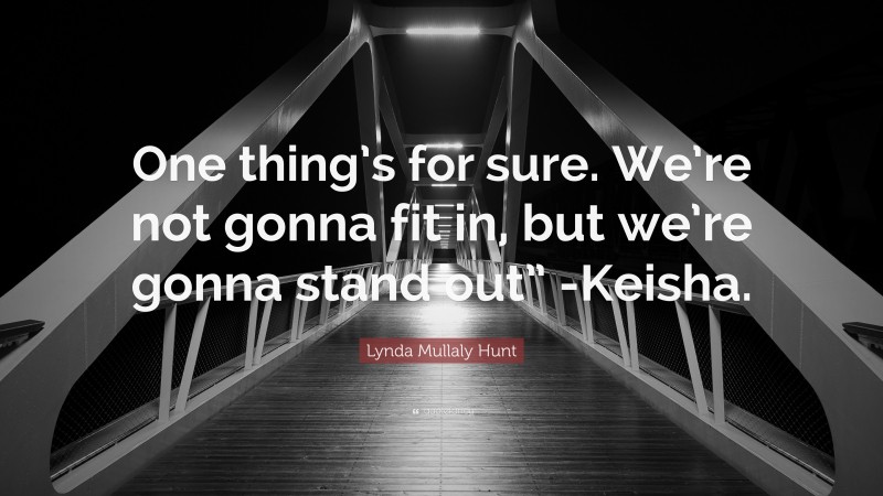 Lynda Mullaly Hunt Quote: “One thing’s for sure. We’re not gonna fit in, but we’re gonna stand out” -Keisha.”