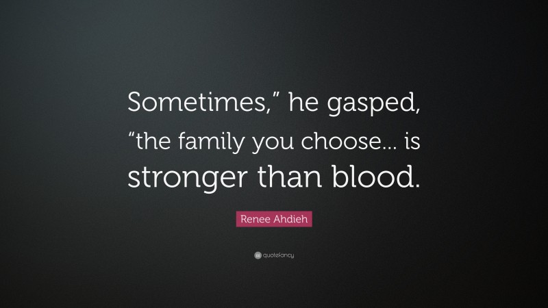 Renee Ahdieh Quote: “Sometimes,” he gasped, “the family you choose... is stronger than blood.”