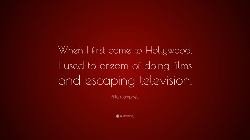 Billy Campbell Quote: “When I first came to Hollywood, I used to dream of doing films and escaping television.”