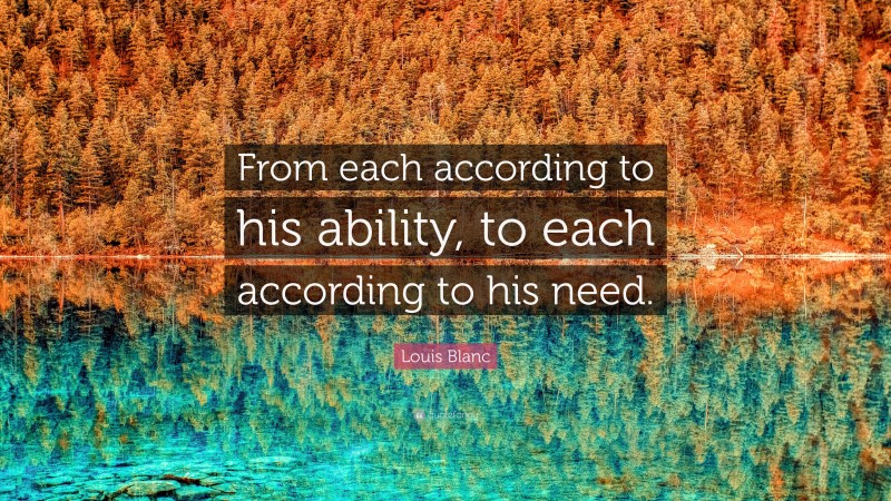 Louis Blanc Quote: “From each according to his ability, to each according to his need.”