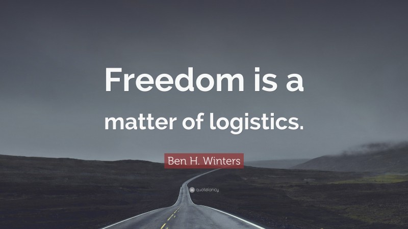 Ben H. Winters Quote: “Freedom is a matter of logistics.”