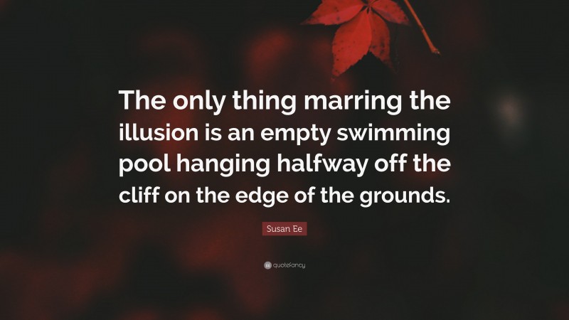 Susan Ee Quote: “The only thing marring the illusion is an empty swimming pool hanging halfway off the cliff on the edge of the grounds.”