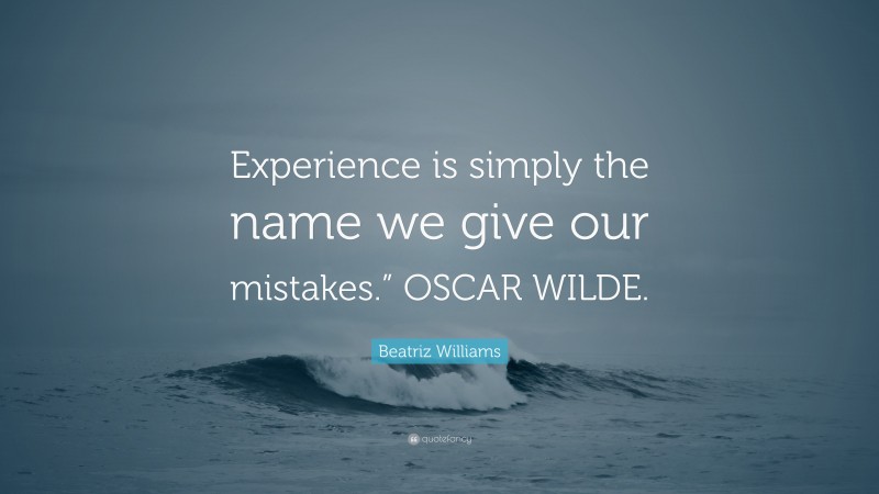 Beatriz Williams Quote: “Experience is simply the name we give our mistakes.” OSCAR WILDE.”