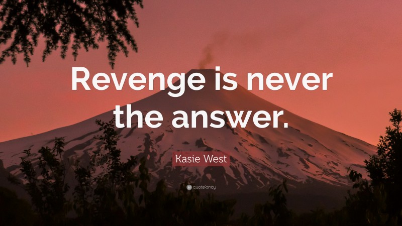 Kasie West Quote: “Revenge is never the answer.”
