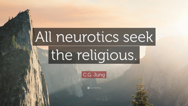 C.G. Jung Quote: “All neurotics seek the religious.”