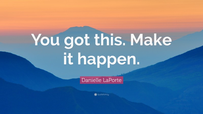 Danielle LaPorte Quote: “You got this. Make it happen.”