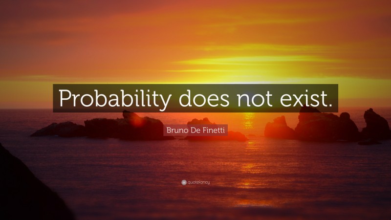 Bruno De Finetti Quote: “Probability does not exist.”