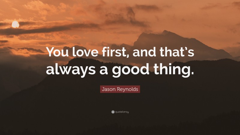 Jason Reynolds Quote: “You love first, and that’s always a good thing.”