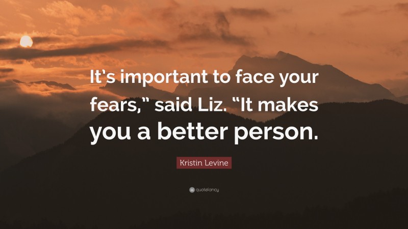 Kristin Levine Quote: “It’s important to face your fears,” said Liz. “It makes you a better person.”