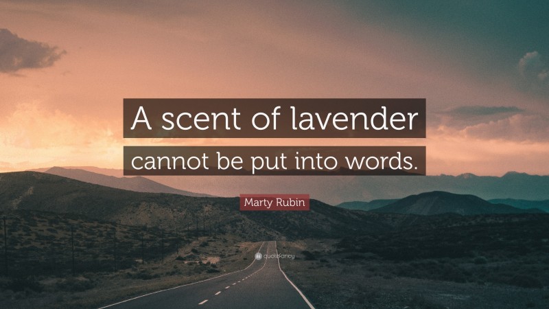 Marty Rubin Quote: “A scent of lavender cannot be put into words.”
