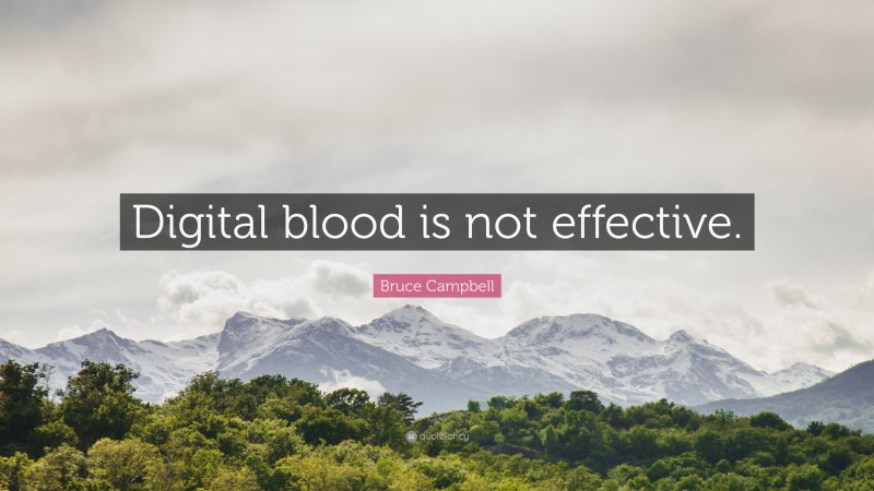 Bruce Campbell Quote: “Digital blood is not effective.”