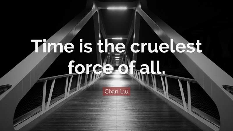 Cixin Liu Quote: “Time is the cruelest force of all.”