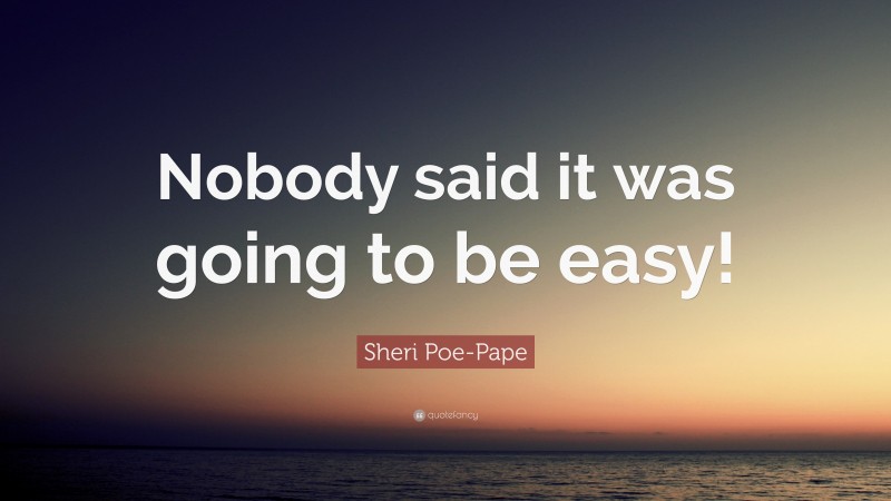 Sheri Poe-Pape Quote: “Nobody said it was going to be easy!”